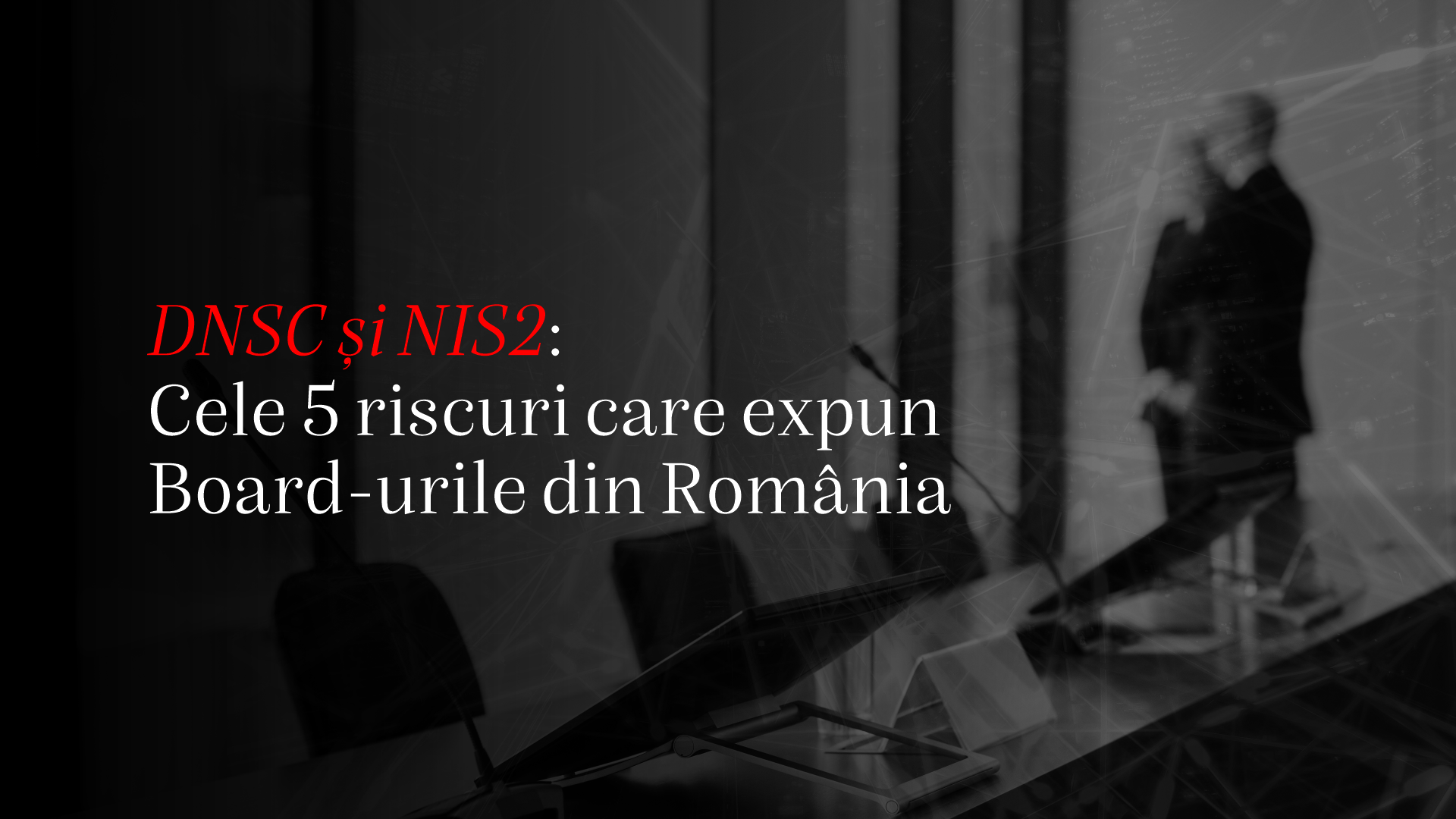 Răspunderea personală sub NIS2 și controlul DNSC: Cele 5 deficiențe care subminează Board-urile din România